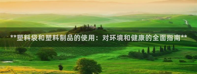 太陽集團城安卓版游戲：**塑料袋和塑料制品的使用：對環(huán)境和健