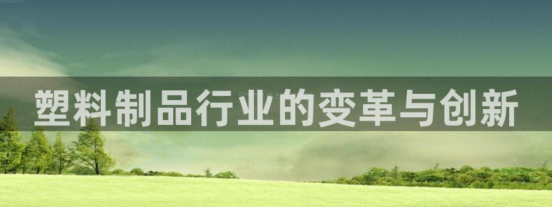 太陽集團(tuán)城官網(wǎng)：塑料制品行業(yè)的變革與創(chuàng)新