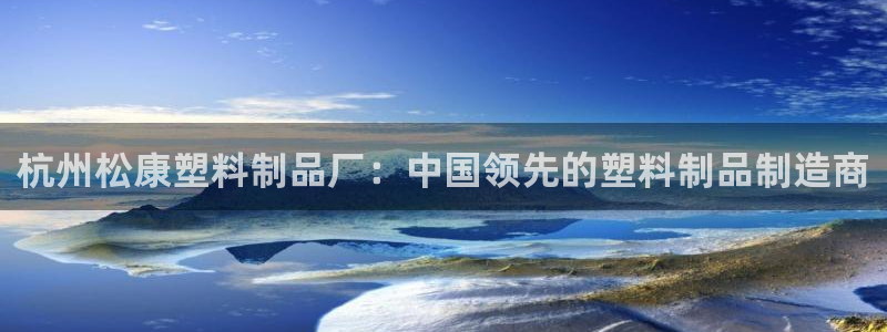 太陽集團電子游戲(中國)有限公司官網(wǎng)：杭州松康塑料制品廠：中