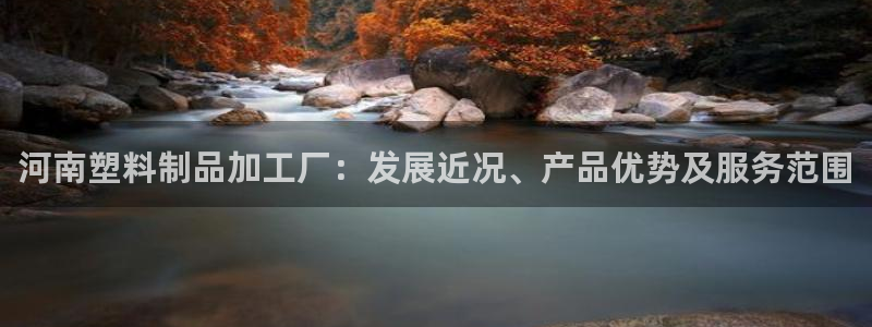 奧門太陽集團城：河南塑料制品加工廠：發(fā)展近況、產品優(yōu)勢及服務