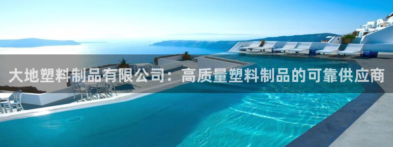 太陽集團注冊：大地塑料制品有限公司：高質(zhì)量塑料制品的可靠供應(yīng)