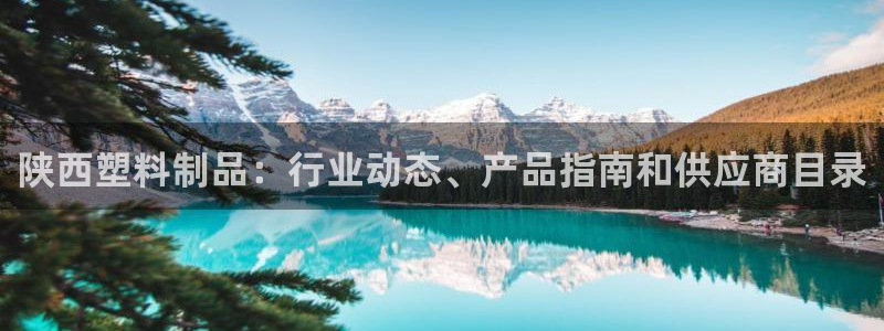 太陽集團(tuán)注冊就送38：陜西塑料制品：行業(yè)動態(tài)、產(chǎn)品指南和供應(yīng)