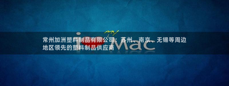 太陽(yáng)成集團(tuán)tyc122cc：常州加洲塑料制品有限公司：蘇州、