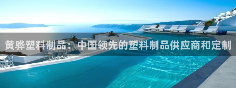太陽集團(tuán)網(wǎng)址：黃驊塑料制品：中國領(lǐng)先的塑料制品供應(yīng)商和定制