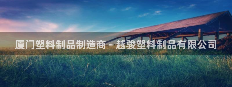 太陽集團娛樂網8722手機登錄：廈門塑料制品制造商 - 越駿