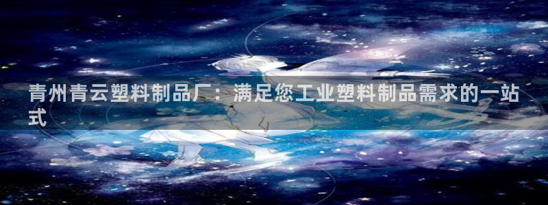 太陽集團網(wǎng)站1088vip：青州青云塑料制品廠：滿足您工業(yè)塑