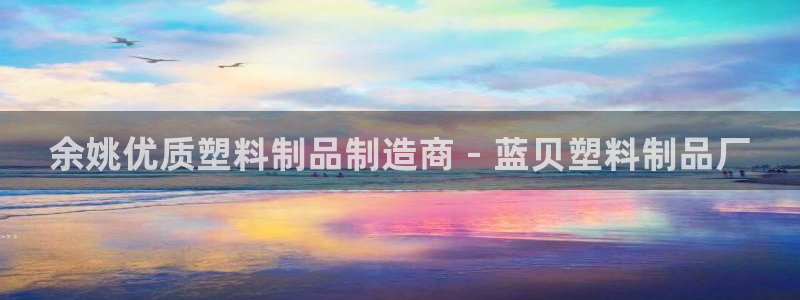 太陽集團是一家什么公司：余姚優(yōu)質(zhì)塑料制品制造商 - 藍貝塑料