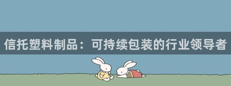 太陽2官方下載：信托塑料制品：可持續(xù)包裝的行業(yè)領(lǐng)導(dǎo)者