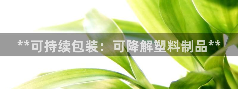 太陽成集團(tuán)tyc122cc下載：**可持續(xù)包裝：可降解塑料制